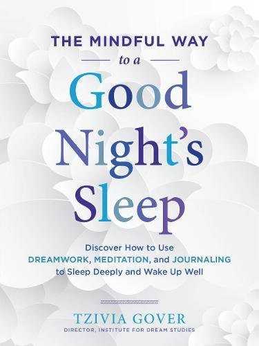 The Mindful Way to a Good Night's Sleep : Discover How to Use Dreamwork, Meditation, and Journaling to Sleep Deeply and Wake Up Well.