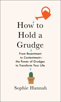 How to Hold a Grudge : From Resentment to Contentment---the Power of Grudges to Transform Your Life.