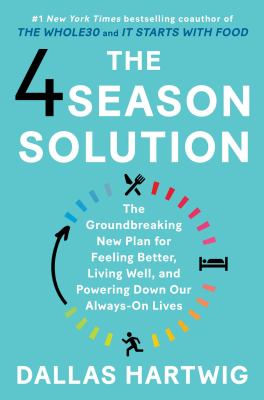The 4 Season Solution : The Groundbreaking New Plan for Feeling Better, Living Well, and Powering Down Our Always-On Lives.